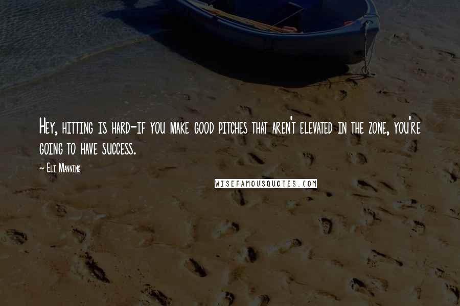 Eli Manning Quotes: Hey, hitting is hard-if you make good pitches that aren't elevated in the zone, you're going to have success.