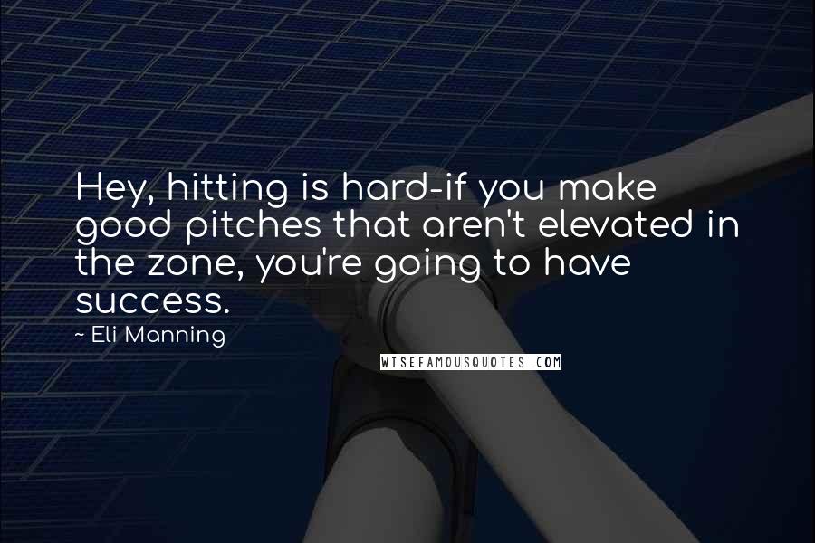 Eli Manning Quotes: Hey, hitting is hard-if you make good pitches that aren't elevated in the zone, you're going to have success.