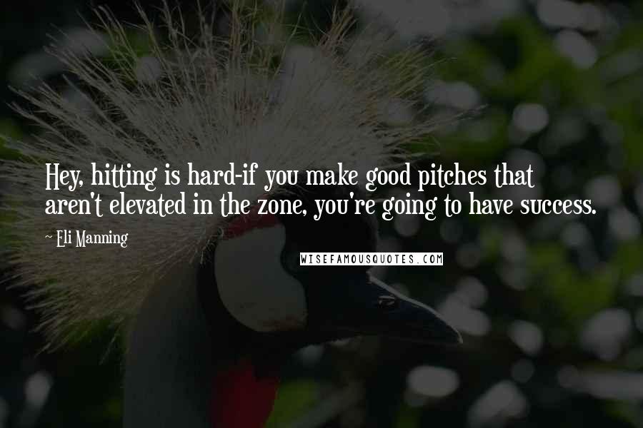 Eli Manning Quotes: Hey, hitting is hard-if you make good pitches that aren't elevated in the zone, you're going to have success.