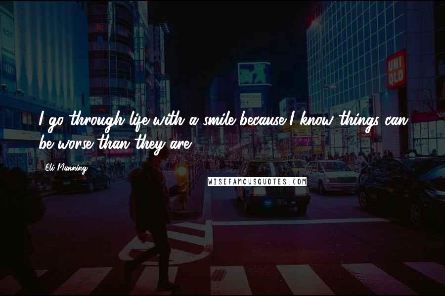 Eli Manning Quotes: I go through life with a smile because I know things can be worse than they are.