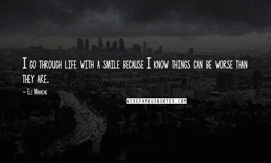 Eli Manning Quotes: I go through life with a smile because I know things can be worse than they are.