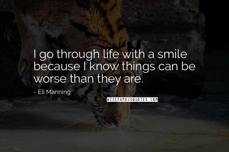 Eli Manning Quotes: I go through life with a smile because I know things can be worse than they are.