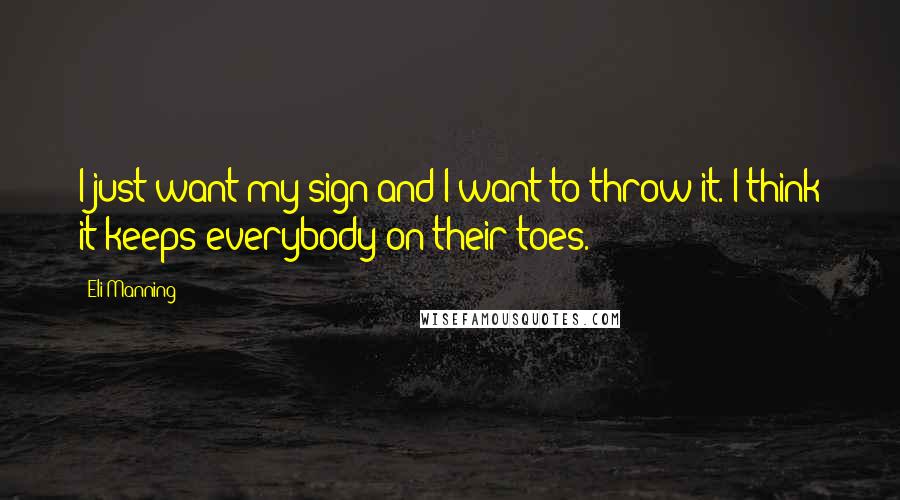 Eli Manning Quotes: I just want my sign and I want to throw it. I think it keeps everybody on their toes.