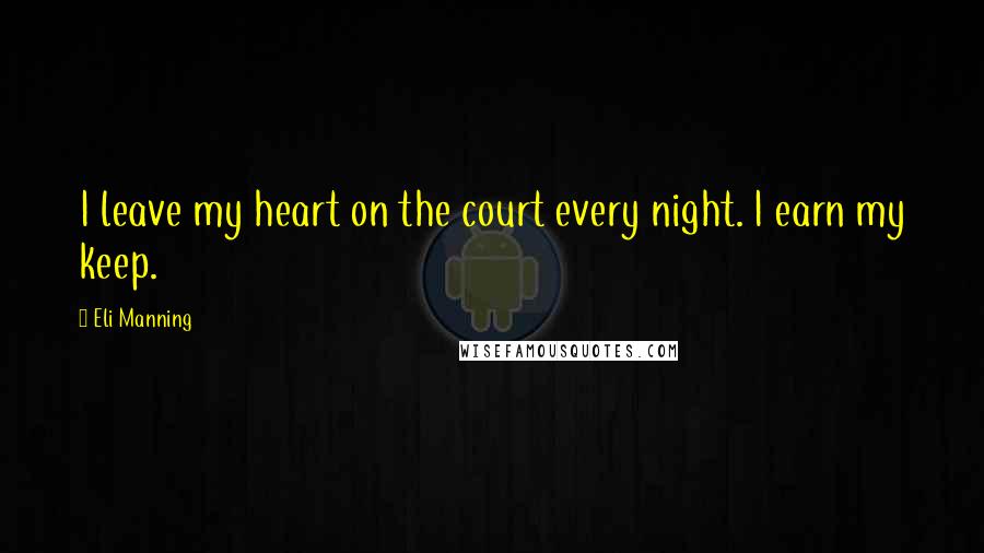 Eli Manning Quotes: I leave my heart on the court every night. I earn my keep.