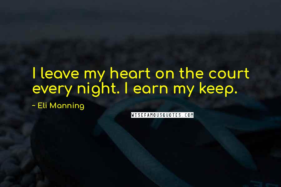 Eli Manning Quotes: I leave my heart on the court every night. I earn my keep.