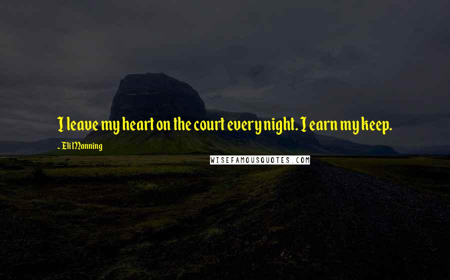 Eli Manning Quotes: I leave my heart on the court every night. I earn my keep.