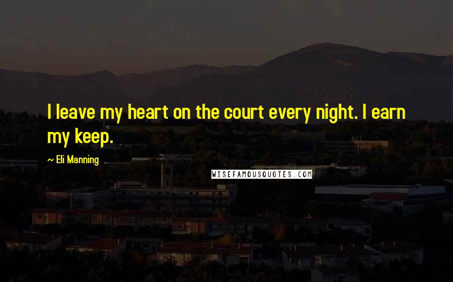 Eli Manning Quotes: I leave my heart on the court every night. I earn my keep.