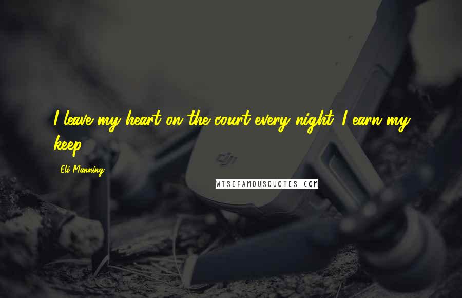 Eli Manning Quotes: I leave my heart on the court every night. I earn my keep.
