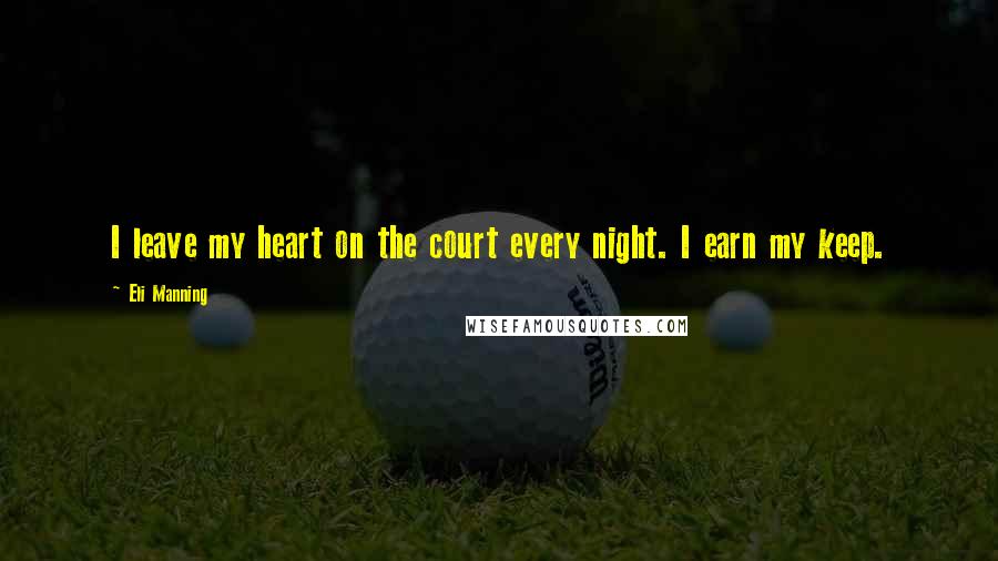 Eli Manning Quotes: I leave my heart on the court every night. I earn my keep.