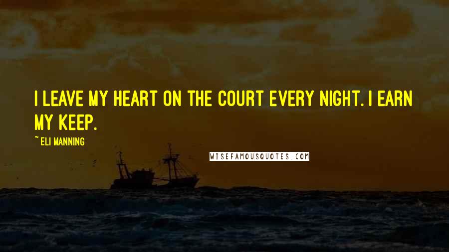 Eli Manning Quotes: I leave my heart on the court every night. I earn my keep.