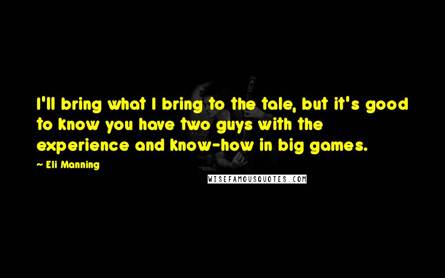 Eli Manning Quotes: I'll bring what I bring to the tale, but it's good to know you have two guys with the experience and know-how in big games.