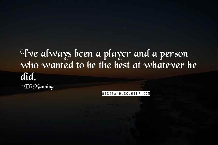 Eli Manning Quotes: I've always been a player and a person who wanted to be the best at whatever he did.