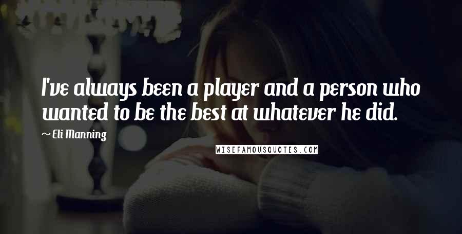 Eli Manning Quotes: I've always been a player and a person who wanted to be the best at whatever he did.