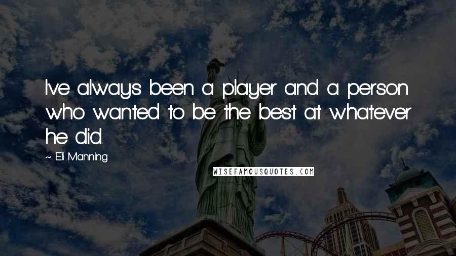 Eli Manning Quotes: I've always been a player and a person who wanted to be the best at whatever he did.