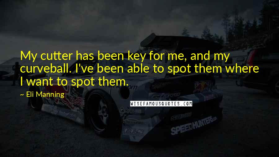 Eli Manning Quotes: My cutter has been key for me, and my curveball. I've been able to spot them where I want to spot them.