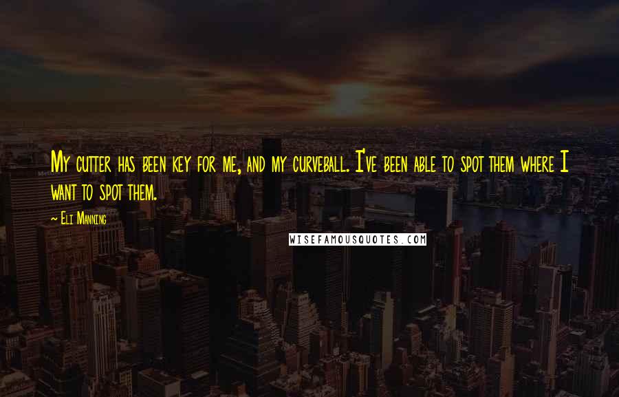 Eli Manning Quotes: My cutter has been key for me, and my curveball. I've been able to spot them where I want to spot them.