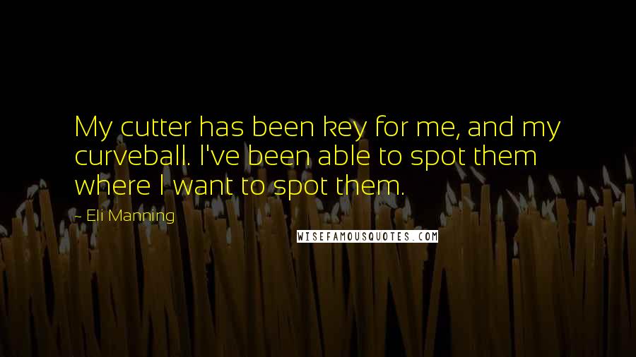 Eli Manning Quotes: My cutter has been key for me, and my curveball. I've been able to spot them where I want to spot them.