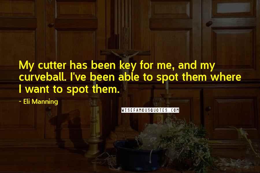 Eli Manning Quotes: My cutter has been key for me, and my curveball. I've been able to spot them where I want to spot them.