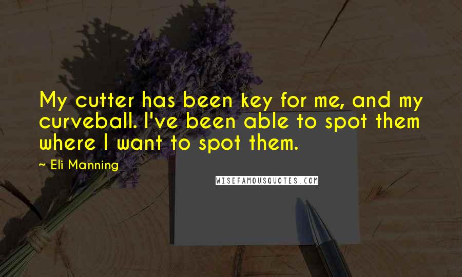 Eli Manning Quotes: My cutter has been key for me, and my curveball. I've been able to spot them where I want to spot them.