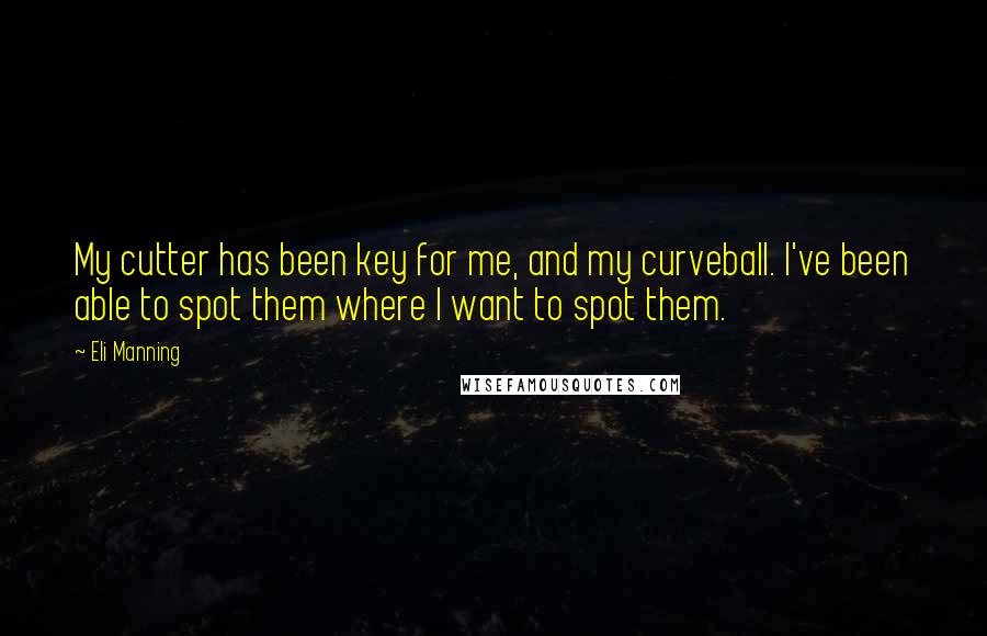 Eli Manning Quotes: My cutter has been key for me, and my curveball. I've been able to spot them where I want to spot them.