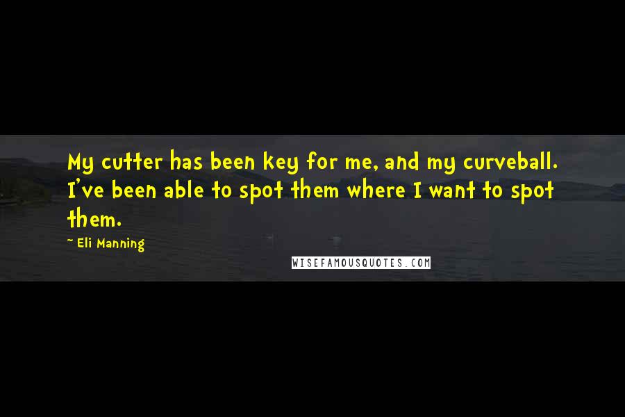 Eli Manning Quotes: My cutter has been key for me, and my curveball. I've been able to spot them where I want to spot them.