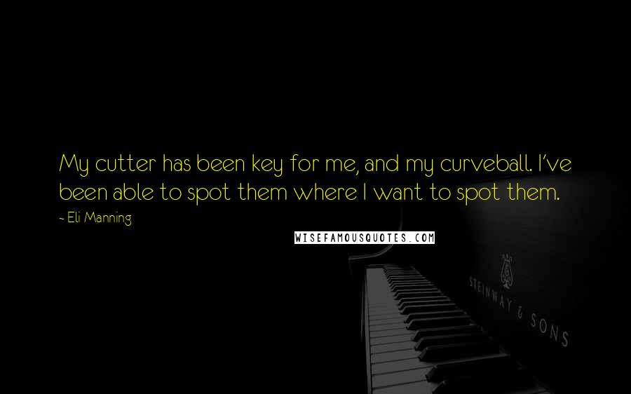 Eli Manning Quotes: My cutter has been key for me, and my curveball. I've been able to spot them where I want to spot them.