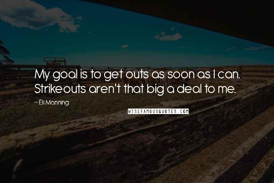 Eli Manning Quotes: My goal is to get outs as soon as I can. Strikeouts aren't that big a deal to me.