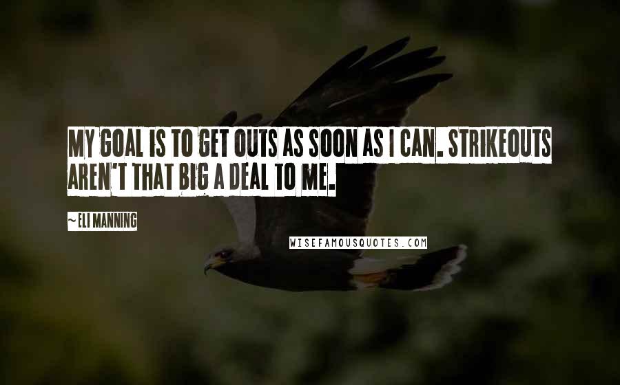 Eli Manning Quotes: My goal is to get outs as soon as I can. Strikeouts aren't that big a deal to me.