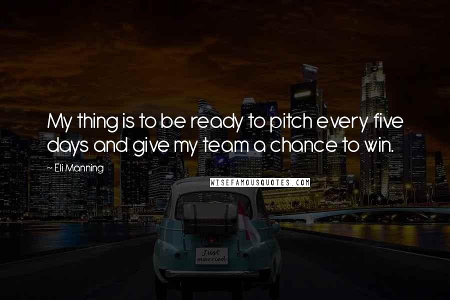 Eli Manning Quotes: My thing is to be ready to pitch every five days and give my team a chance to win.