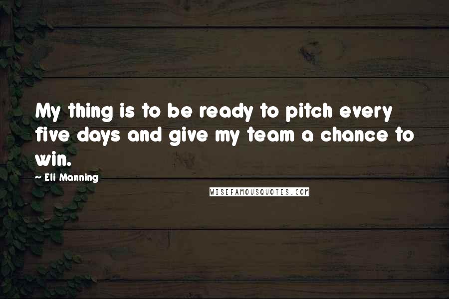 Eli Manning Quotes: My thing is to be ready to pitch every five days and give my team a chance to win.