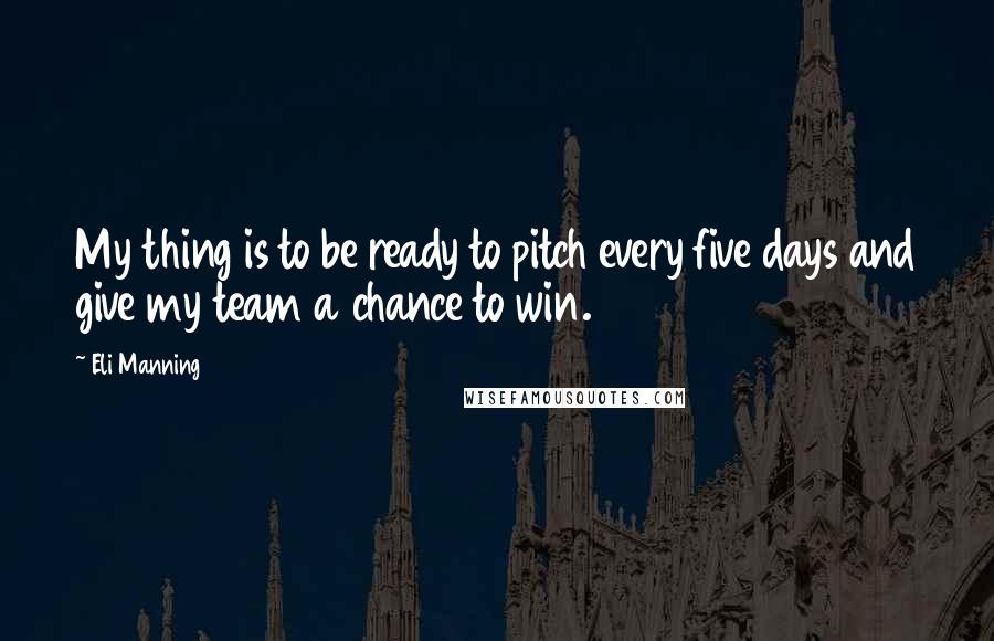 Eli Manning Quotes: My thing is to be ready to pitch every five days and give my team a chance to win.