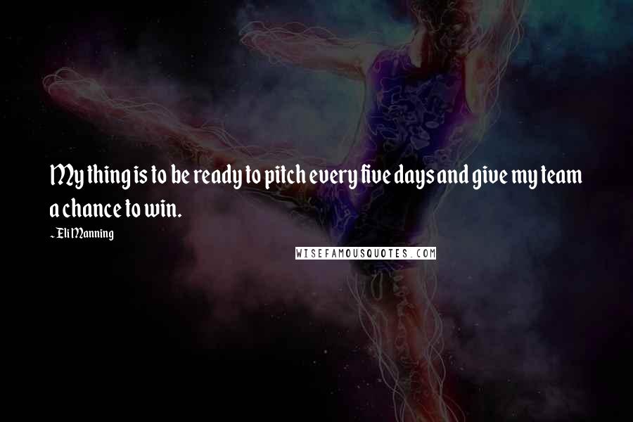 Eli Manning Quotes: My thing is to be ready to pitch every five days and give my team a chance to win.