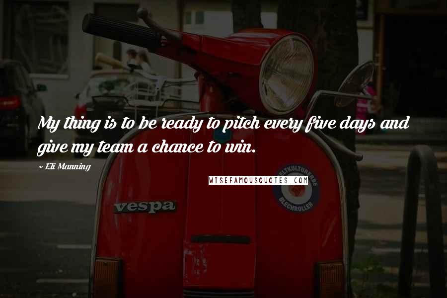 Eli Manning Quotes: My thing is to be ready to pitch every five days and give my team a chance to win.