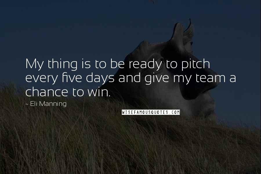 Eli Manning Quotes: My thing is to be ready to pitch every five days and give my team a chance to win.