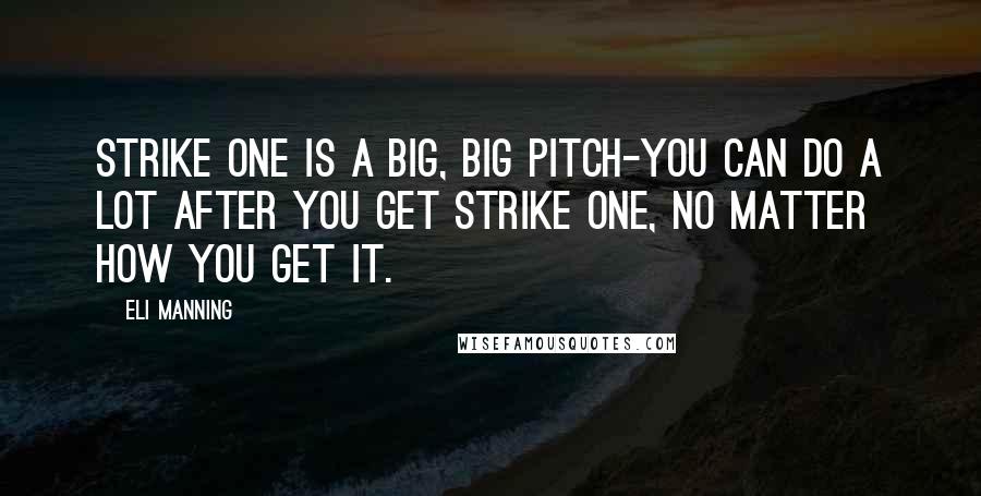 Eli Manning Quotes: Strike one is a big, big pitch-you can do a lot after you get strike one, no matter how you get it.