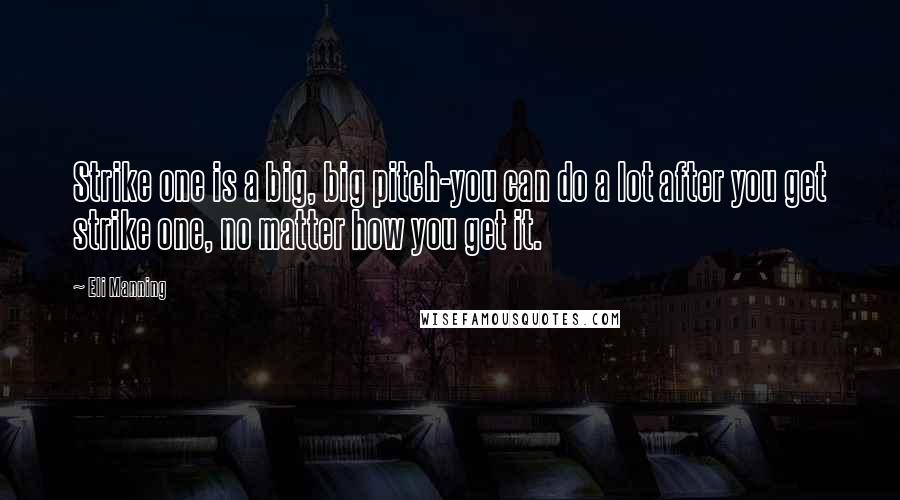 Eli Manning Quotes: Strike one is a big, big pitch-you can do a lot after you get strike one, no matter how you get it.