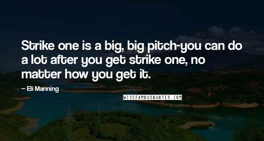 Eli Manning Quotes: Strike one is a big, big pitch-you can do a lot after you get strike one, no matter how you get it.