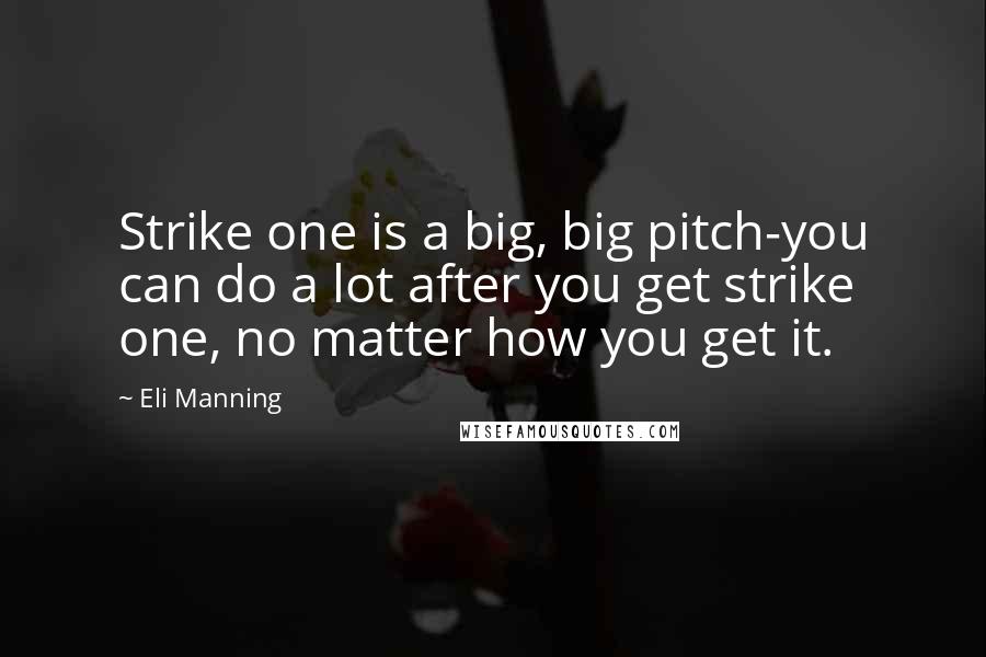 Eli Manning Quotes: Strike one is a big, big pitch-you can do a lot after you get strike one, no matter how you get it.