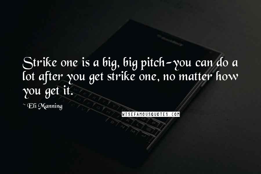 Eli Manning Quotes: Strike one is a big, big pitch-you can do a lot after you get strike one, no matter how you get it.