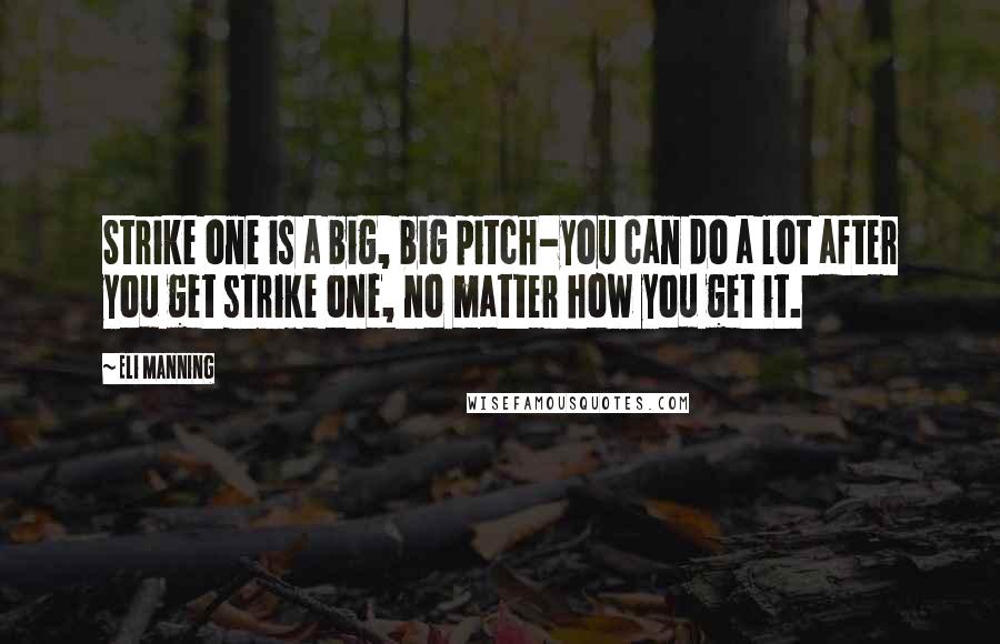 Eli Manning Quotes: Strike one is a big, big pitch-you can do a lot after you get strike one, no matter how you get it.