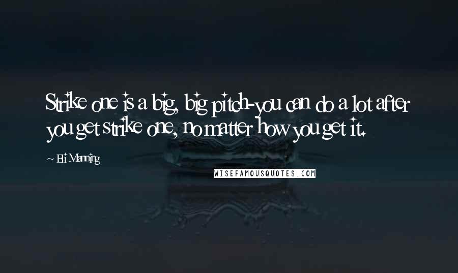 Eli Manning Quotes: Strike one is a big, big pitch-you can do a lot after you get strike one, no matter how you get it.