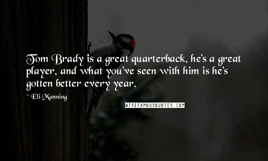 Eli Manning Quotes: Tom Brady is a great quarterback, he's a great player, and what you've seen with him is he's gotten better every year.
