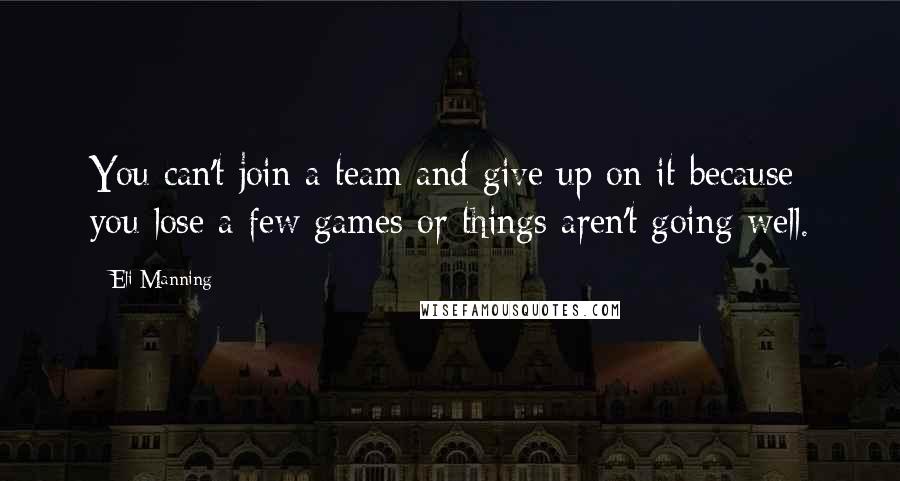 Eli Manning Quotes: You can't join a team and give up on it because you lose a few games or things aren't going well.