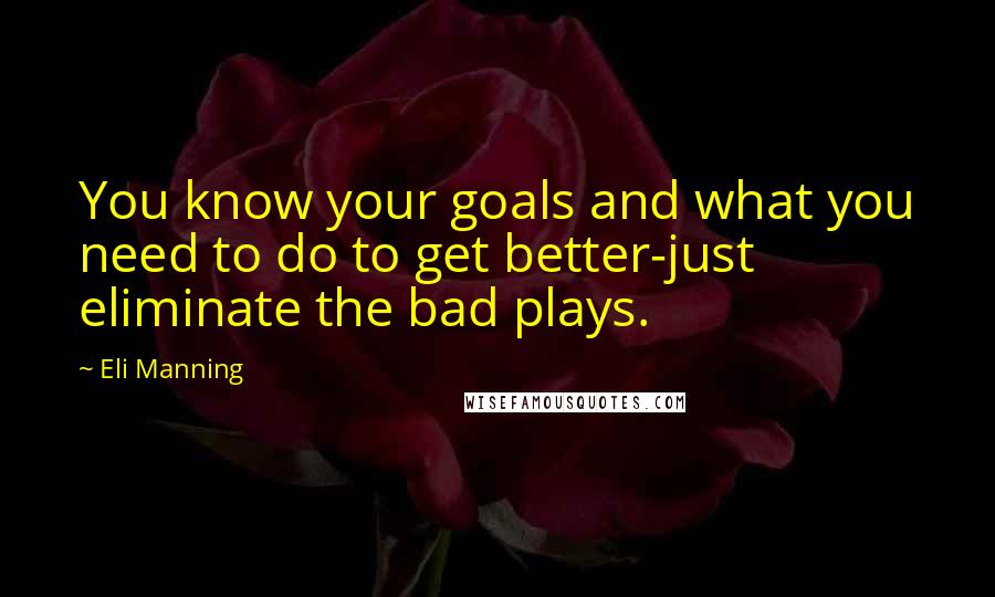 Eli Manning Quotes: You know your goals and what you need to do to get better-just eliminate the bad plays.