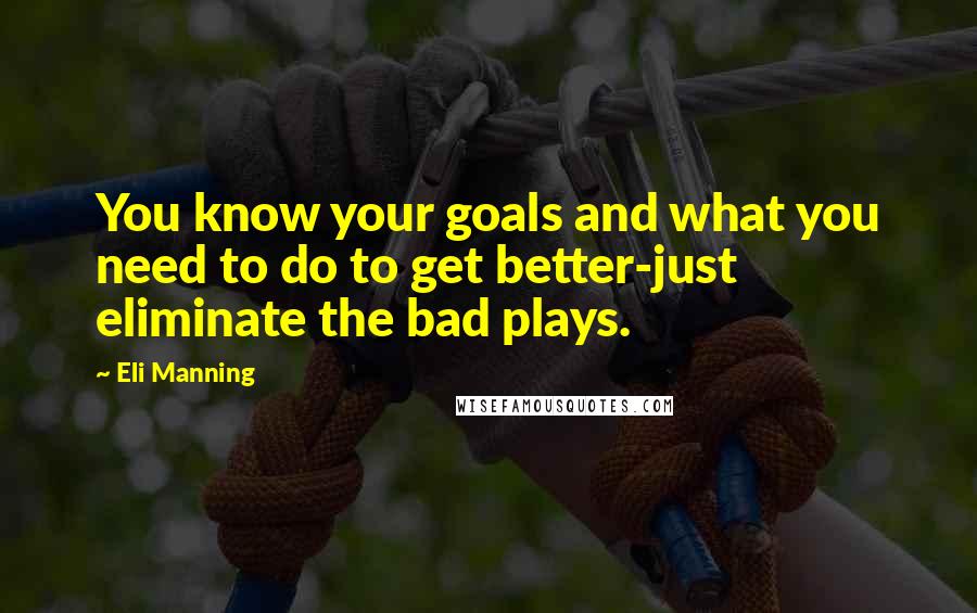Eli Manning Quotes: You know your goals and what you need to do to get better-just eliminate the bad plays.