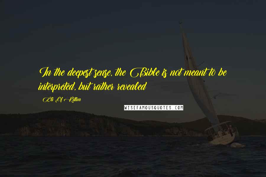 Eli Of Kittim Quotes: In the deepest sense, the Bible is not meant to be interpreted, but rather revealed!