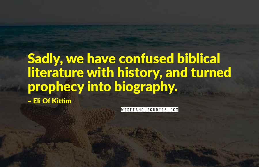 Eli Of Kittim Quotes: Sadly, we have confused biblical literature with history, and turned prophecy into biography.