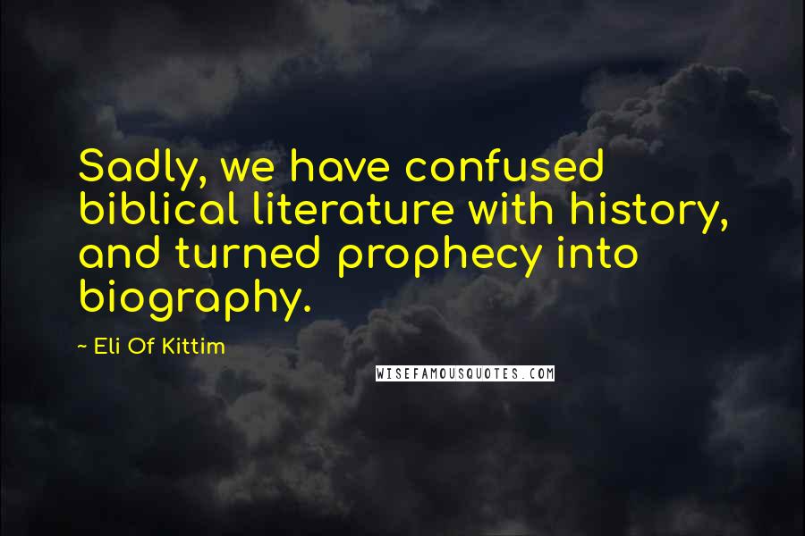 Eli Of Kittim Quotes: Sadly, we have confused biblical literature with history, and turned prophecy into biography.