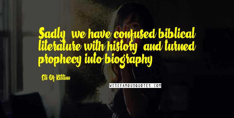 Eli Of Kittim Quotes: Sadly, we have confused biblical literature with history, and turned prophecy into biography.
