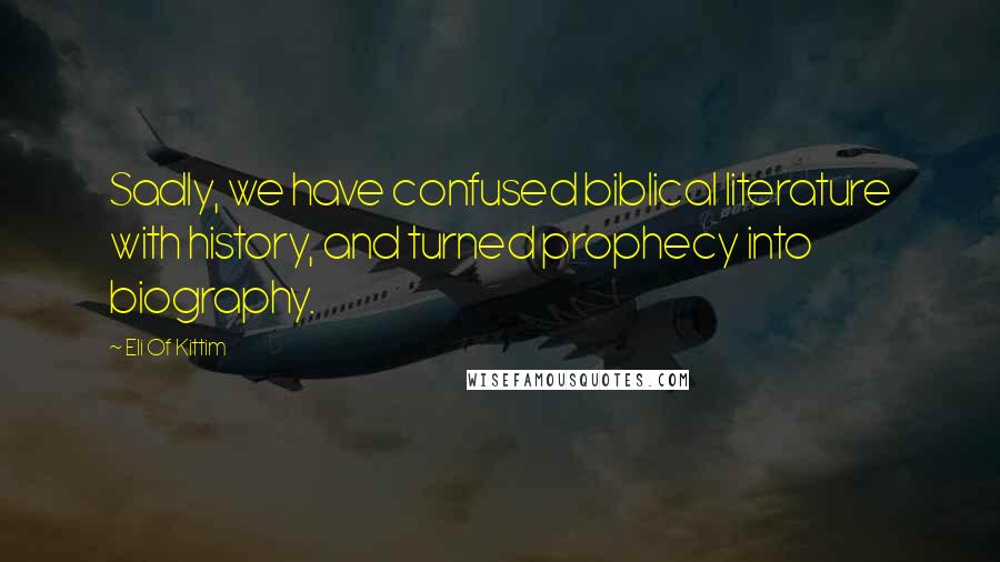 Eli Of Kittim Quotes: Sadly, we have confused biblical literature with history, and turned prophecy into biography.